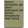 Dietrich Bonhoeffer. Der Aktive Widerstand Und Dessen Theoretische Begr�Ndung door Stephen Schuster