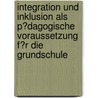 Integration Und Inklusion Als P�Dagogische Voraussetzung F�R Die Grundschule door Kathrin Kirchhof