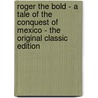 Roger the Bold - a Tale of the Conquest of Mexico - the Original Classic Edition door F.S. (Frederick Sadleir) Brereton