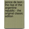 Ponce De Leon - the Rise of the Argentine Republic - the Original Classic Edition by William Pilling