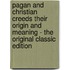 Pagan and Christian Creeds Their Origin and Meaning - the Original Classic Edition