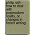 Philip Roth - How to Deal with Postmodern Reality, Or, Changes in Fiction Writing.