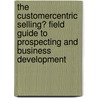 The Customercentric Selling� Field Guide to Prospecting and Business Development door Gary Walker