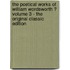 The Poetical Works of William Wordsworth ? Volume 3 - the Original Classic Edition