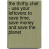 The Thrifty Chef - Use Your Leftovers to Save Time, Save Money and Save the Planet door Alana O'Claire