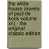 The White House (Novels of Paul De Kock Volume Xii) - the Original Classic Edition