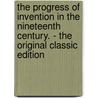 The Progress of Invention in the Nineteenth Century. - the Original Classic Edition door Edward W. Byrn