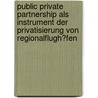 Public Private Partnership Als Instrument Der Privatisierung Von Regionalflugh�Fen door Martin Wienand