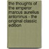 The Thoughts of the Emperor Marcus Aurelius Antoninus - the Original Classic Edition
