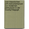 Vom Klassischen Orff-Instrumentarium Zur Modernen Perkussion in Der Musikp�Dagogik by Alina Meyer