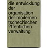 Die Entwicklung Der Organisation Der Modernen Tschechischen �Ffentlichen Verwaltung by Karel Schelle