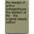 The Essays of Arthur Schopenhauer - the Wisdom of Life - the Original Classic Edition