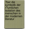 �Ber Die Symbolik Der R�Umlichen Isolation Des Menschen in Der Modernen Literatur by Susanne Friedrich