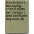 How to Land a Top-Paying Charter Pilots (Air Transport Pilot Certificate Required) Job