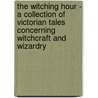 The Witching Hour - a Collection of Victorian Tales Concerning Witchcraft and Wizardry by Authors Various