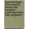 Exportschlager �Konomische Theorie Des Handelns - Qualit�Tsprodukt Oder Billigware? by Florian Zerfaß