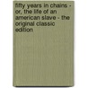 Fifty Years in Chains - Or, the Life of an American Slave - the Original Classic Edition door Charles Ball