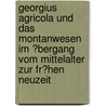 Georgius Agricola Und Das Montanwesen Im �Bergang Vom Mittelalter Zur Fr�Hen Neuzeit by Martin Walter
