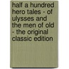 Half a Hundred Hero Tales - of Ulysses and the Men of Old - the Original Classic Edition by Authors Various