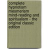 Complete Hypnotism Mesmerism Mind-Reading and Spiritualism - the Original Classic Edition door A. Alpheus