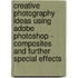 Creative Photography Ideas Using Adobe Photoshop - Composites and Further Special Effects