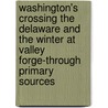 Washington's Crossing the Delaware and the Winter at Valley Forge-Through Primary Sources by Jr. John Micklos