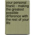 Your Personal Titanic - Making the Greatest Possible Difference with the Rest of Your Life
