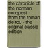 The Chronicle of the Norman Conquest - from the Roman De Rou - the Original Classic Edition