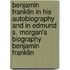 Benjamin Franklin in His Autobiography and in Edmund S. Morgan's Biography Benjamin Franklin
