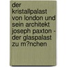 Der Kristallpalast Von London Und Sein Architekt Joseph Paxton - Der Glaspalast Zu M�Nchen door Wolfgang Piersig