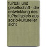 Fu�Ball Und Gesellschaft - Die Entwicklung Des Fu�Ballspiels Aus Sozio-Kultureller Sicht door Daniel Kohlhaas