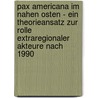 Pax Americana Im Nahen Osten - Ein Theorieansatz Zur Rolle Extraregionaler Akteure Nach 1990 door Andreas Braune