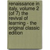 Renaissance in Italy, Volume 2 (Of 7) the Revival of Learning - the Original Classic Edition by John Addington Symonds