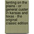 Tenting on the Plains - Or General Custer in Kansas and Texas - the Original Classic Edition