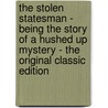 The Stolen Statesman - Being the Story of a Hushed Up Mystery - the Original Classic Edition door William Le Queux