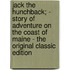 Jack the Hunchback; - Story of Adventure on the Coast of Maine - the Original Classic Edition