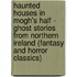 Haunted Houses in Mogh's Half - Ghost Stories from Northern Ireland (Fantasy and Horror Classics)