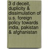3 D Deceit, Duplicity & Dissimulation of U.S. Foreign Policy Towards India, Pakistan & Afghanistan by Arvind Goswami