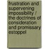 Frustration and Supervening Impossibility / the Doctrines of Consideration and Promissary Estoppel