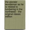 The Pioneer Woodsman As He Is Related to Lumbering in the Northwest - the Original Classic Edition door George Henry Warren