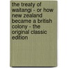 The Treaty of Waitangi - Or How New Zealand Became a British Colony - the Original Classic Edition door Thomas Lindsay Buick