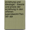 Erziehung Und Ideologie - Theorie Und Praxis Der Erziehung in Den Offenen Jugendwerkh�Fen Der Ddr door Katharina Markmann