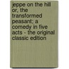 Jeppe on the Hill Or, the Transformed Peasant; a Comedy in Five Acts - the Original Classic Edition by Ludvig Holberg