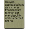 Die Rolle Aserbaidschans Als Sicheres Transitland Im Rahmen Der Energiepolitik Und -Sicherheit Der Eu door Badir Bayramov