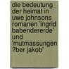Die Bedeutung Der Heimat in Uwe Johnsons Romanen 'Ingrid Babendererde' Und 'Mutmassungen �Ber Jakob' door Sonja Borzutzky