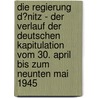 Die Regierung D�Nitz - Der Verlauf Der Deutschen Kapitulation Vom 30. April Bis Zum Neunten Mai 1945 door Henning Remisch