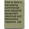 How to Land a Top-Paying Commercial and Industrial Equipment Electrical and Electronics Repairers  Job by Julie Chandler