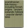 Scandinavian Folk-History - Including Finnish Origins - Ancient Icelandic Folklore - Popular Danish Tales door Authors Various