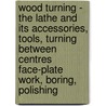 Wood Turning - the Lathe and Its Accessories, Tools, Turning Between Centres Face-Plate Work, Boring, Polishing door E.A. Dinmore