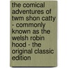 The Comical Adventures of Twm Shon Catty - Commonly Known As the Welsh Robin Hood - the Original Classic Edition by T.J. Llewelyn Prichard